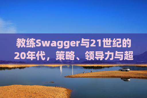 教练Swagger与21世纪的20年代，策略、领导力与超越时代的变革