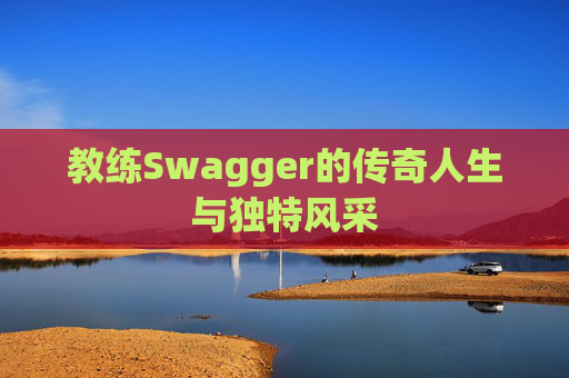 教练Swagger的传奇人生与独特风采